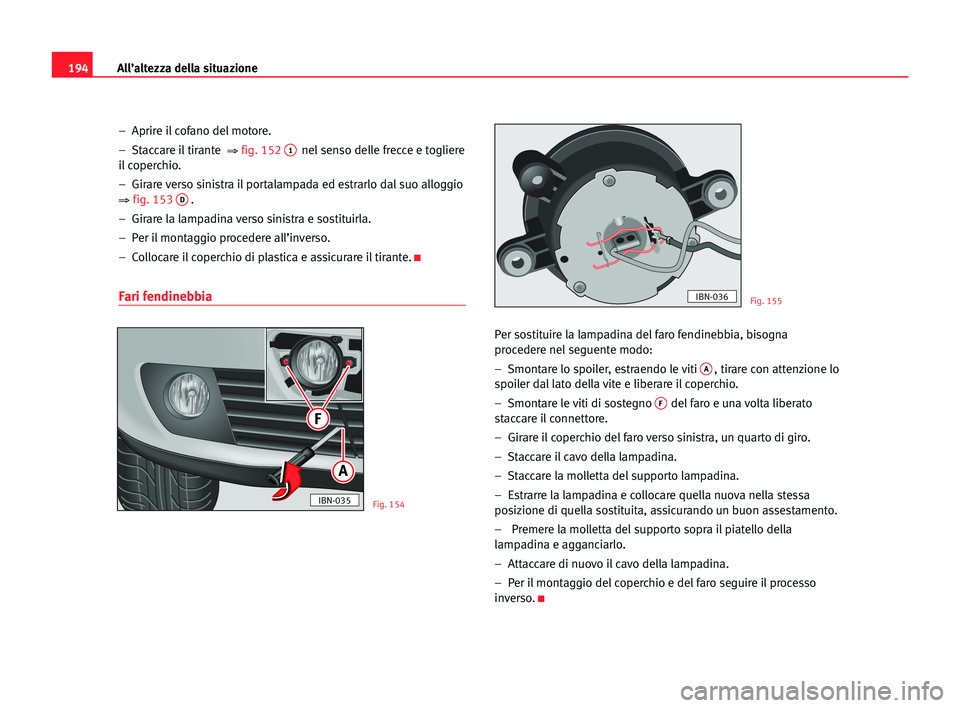 Seat Cordoba 2005 Manuale del proprietario (in Italian) All’altezza della situazione194
– Aprire il cofano del motore.
– Staccare il tirante
⇒fig. 1521nel senso delle frecce e togliere
il coperchio.
– Girare verso sinistra il portalampada ed Seat Cordoba 2005 Manuale del proprietario (in Italian) All’altezza della situazione194
– Aprire il cofano del motore.
– Staccare il tirante
⇒fig. 1521nel senso delle frecce e togliere
il coperchio.
– Girare verso sinistra il portalampada ed