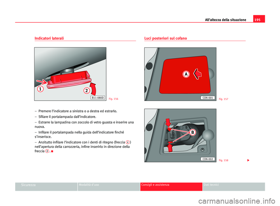 Seat Cordoba 2005 Manuale del proprietario (in Italian) All’altezza della situazione195
SicurezzaModalità d'uso Consigli e assistenza Dati tecnici
Indicatori laterali
– Premere l’indicatore a sinistra o a destra ed estrarlo.
– Sfilare il por Seat Cordoba 2005 Manuale del proprietario (in Italian) All’altezza della situazione195
SicurezzaModalità d'uso Consigli e assistenza Dati tecnici
Indicatori laterali
– Premere l’indicatore a sinistra o a destra ed estrarlo.
– Sfilare il por