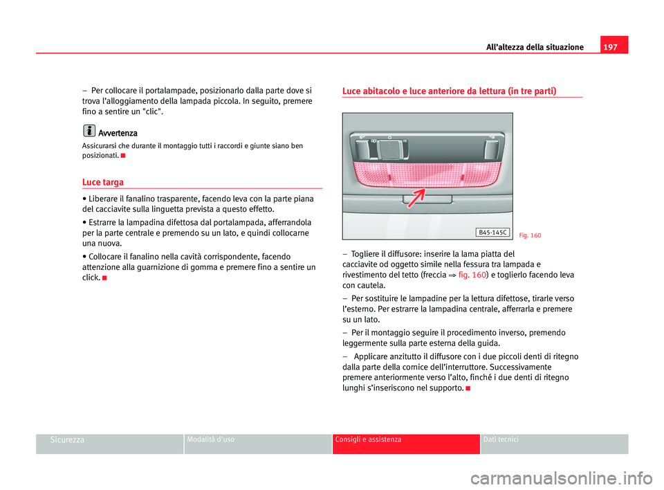 Seat Cordoba 2005 Manuale del proprietario (in Italian) All’altezza della situazione197
SicurezzaModalità d'uso Consigli e assistenza Dati tecnici
– Per collocare il portalampade, posizionarlo dalla parte dove si
trova l’alloggiamento della lam Seat Cordoba 2005 Manuale del proprietario (in Italian) All’altezza della situazione197
SicurezzaModalità d'uso Consigli e assistenza Dati tecnici
– Per collocare il portalampade, posizionarlo dalla parte dove si
trova l’alloggiamento della lam
