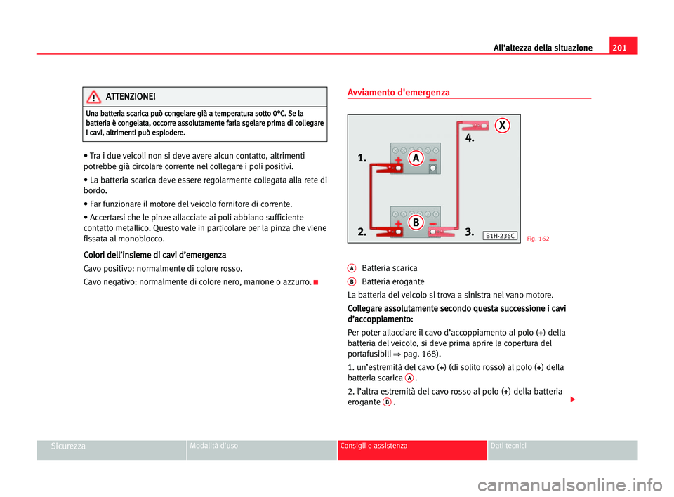 Seat Cordoba 2005  Manuale del proprietario (in Italian) All’altezza della situazione201
SicurezzaModalità d'uso Consigli e assistenza Dati tecnici
• Tra i due veicoli non si deve avere alcun contatto, altrimenti
potrebbe già circolare corrente ne