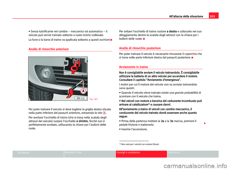 Seat Cordoba 2005  Manuale del proprietario (in Italian) All’altezza della situazione203
SicurezzaModalità d'uso Consigli e assistenza Dati tecnici
• Senza lubrificante nel cambio – meccanico od automatico – il
veicolo può venire trainato solt