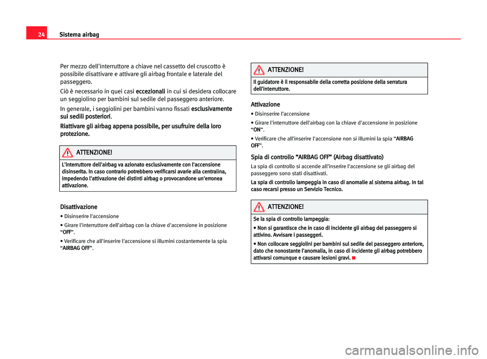 Seat Cordoba 2005  Manuale del proprietario (in Italian) Sistema airbag24
Per mezzo dell'interruttore a chiave nel cassetto del cruscotto è
possibile disattivare e attivare gli airbag frontale e laterale del
passeggero.
Ciò è necessario in quei casi 