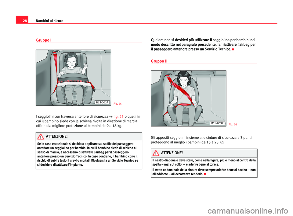 Seat Cordoba 2005  Manuale del proprietario (in Italian) Bambini al sicuro28
Gruppo I
I seggiolini con traversa anteriore di sicurezza ⇒fig. 25o quelli in
cui il bambino siede con la schiena rivolta in direzione di marcia
offrono la migliore protezione ai