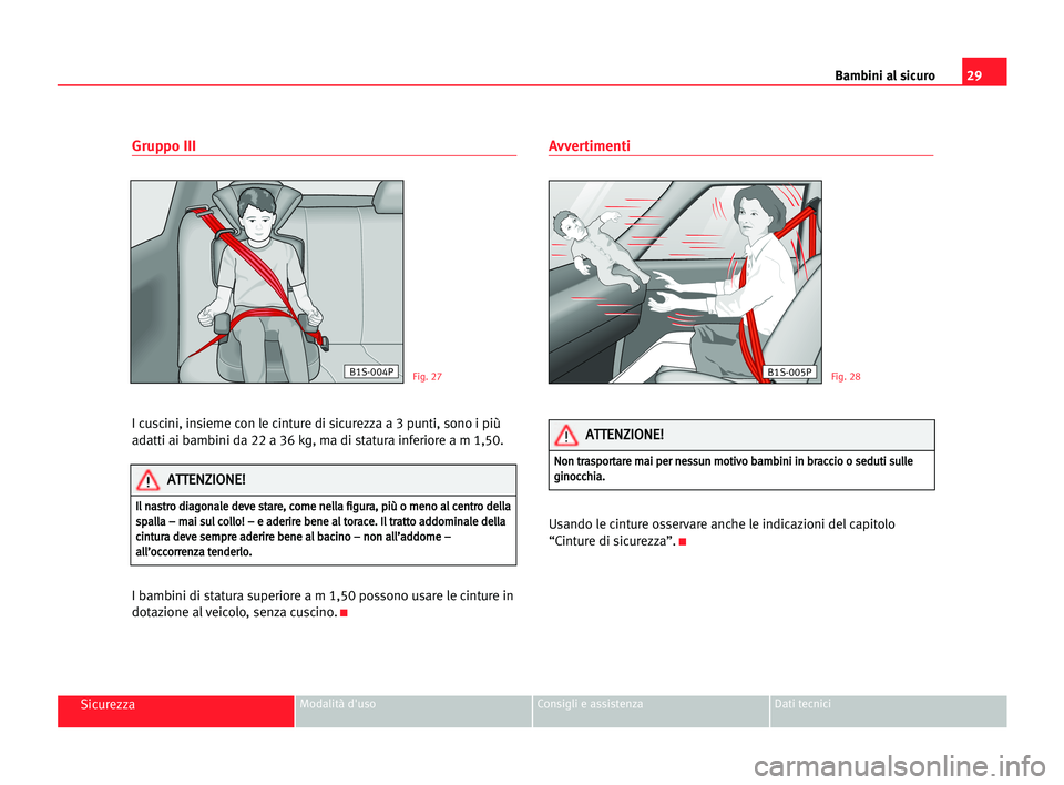 Seat Cordoba 2005  Manuale del proprietario (in Italian) Bambini al sicuro29
SicurezzaModalità d'uso Consigli e assistenza Dati tecnici
Gruppo III 
I cuscini, insieme con le cinture di sicurezza a 3 punti, sono i più
adatti ai bambini da 22 a 36 kg, m