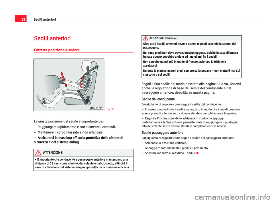 Seat Cordoba 2005  Manuale del proprietario (in Italian) Sedili anteriori32
S Se
ed
di
il
li
i aan
nt
te
er
ri
io
or
ri
i
Corretta posizione a sedere
La giusta posizione del sedile è importante per:
–  Raggiungere rapidamente e con sicurezza i comandi.
