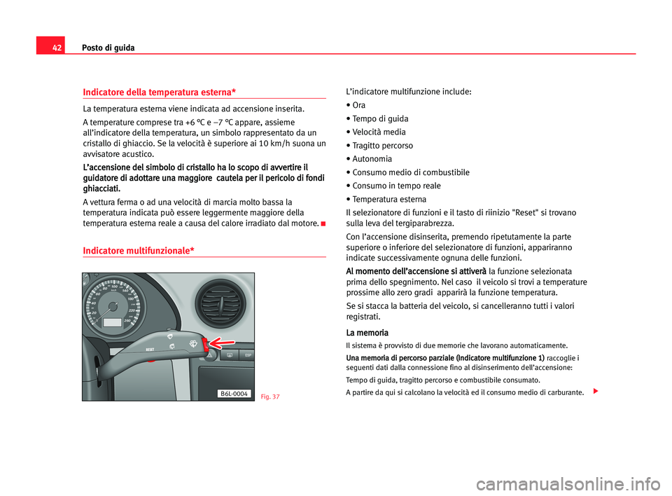 Seat Cordoba 2005  Manuale del proprietario (in Italian) Posto di guida42
Indicatore della temperatura esterna*
La temperatura esterna viene indicata ad accensione inserita.
A temperature comprese tra +6 °C e –7 °C appare, assieme
all’indicatore della