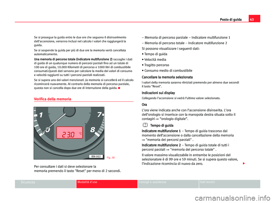Seat Cordoba 2005  Manuale del proprietario (in Italian) Posto di guida43
SicurezzaModalità d'uso Consigli e assistenza Dati tecnici
Se si prosegue la guida entro le due ore che seguono il disinserimento
dell’accensione, verranno inclusi nel calcolo 