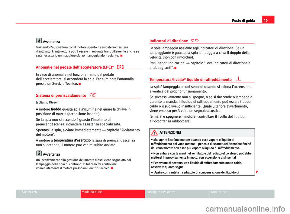 Seat Cordoba 2005  Manuale del proprietario (in Italian) Posto di guida49
SicurezzaModalità d'uso Consigli e assistenza Dati tecnici
A Av
vv
ve
er
rt
te
en
nz
za
a
Trainando l’autovettura con il motore spento il servosterzo risulterà
disattivato. L