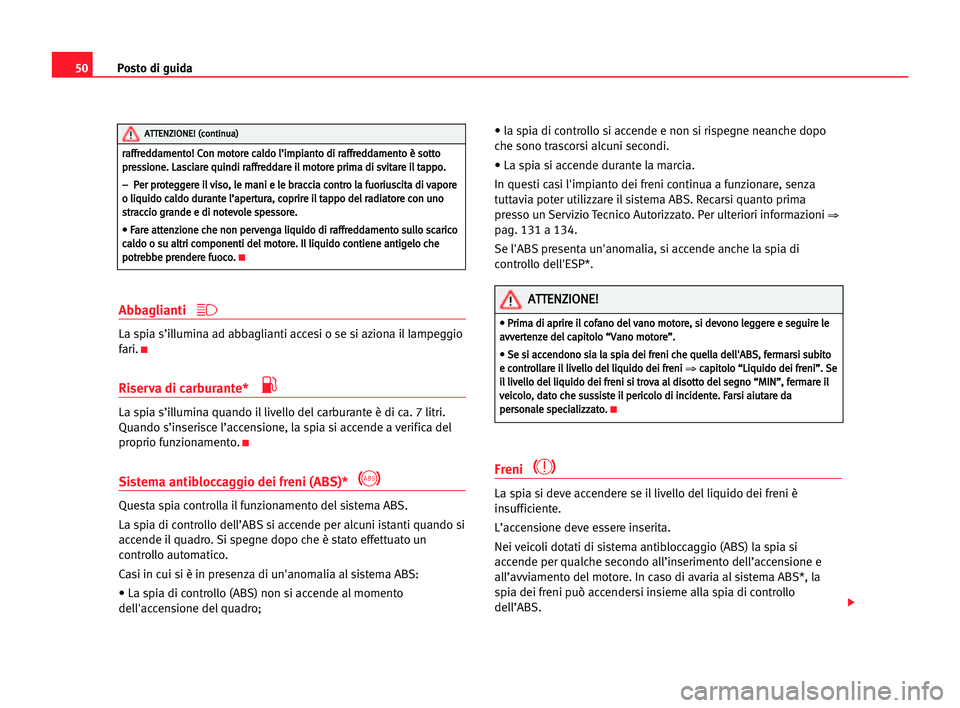 Seat Cordoba 2005  Manuale del proprietario (in Italian) Posto di guida50
Abbaglianti 
La spia s’illumina ad abbaglianti accesi o se si aziona il lampeggio
fari.
K
Riserva di carburante* 
La spia s’illumina quando il livello del carburante è di ca. 7 l