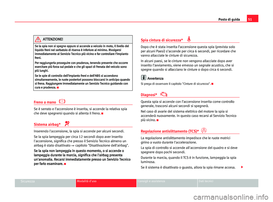 Seat Cordoba 2005  Manuale del proprietario (in Italian) Posto di guida51
SicurezzaModalità d'uso Consigli e assistenza Dati tecnici
Freno a mano 
Se è serrato e l’accensione è inserita, si accende la relativa spia
che deve spegnersi quando si alle