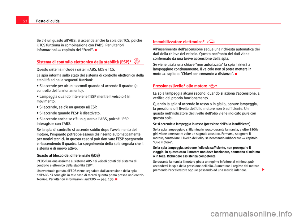 Seat Cordoba 2005  Manuale del proprietario (in Italian) Posto di guida52
Se c'è un guasto all'ABS, si accende anche la spia del TCS, poiché
il TCS funziona in combinazione con l'ABS. Per ulteriori
informazioni 
⇒capitolo dei “Freni”.K
S