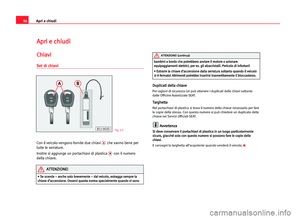 Seat Cordoba 2005  Manuale del proprietario (in Italian) Apri e chiudi56
A Ap
pr
ri
i ee cch
hi
iu
ud
di
i
C
Ch
hi
ia
av
vi
i
Set di chiavi
Con il veicolo vengono fornite due chiavi Ache vanno bene per
tutte le serrature.
Inoltre si aggiunge un portachiavi 