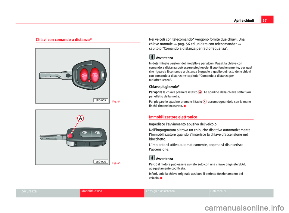 Seat Cordoba 2005  Manuale del proprietario (in Italian) Apri e chiudi57
SicurezzaModalità d'uso Consigli e assistenza Dati tecnici
Chiavi con comando a distanza*Nei veicoli con telecomando* vengono fornite due chiavi. Una
chiave normale 
⇒pag. 56 ed
