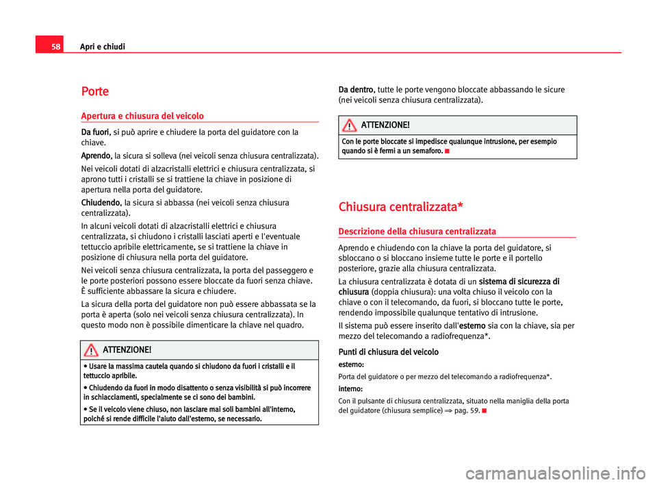 Seat Cordoba 2005  Manuale del proprietario (in Italian) Apri e chiudi58
P Po
or
rt
te
e
Apertura e chiusura del veicolo
D
Da
a ffu
uo
or
ri
i
, si può aprire e chiudere la porta del guidatore con la
chiave.
A Ap
pr
re
en
nd
do
o
, la sicura si solleva (ne