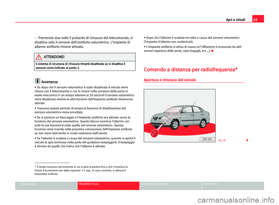 Seat Cordoba 2005 Manuale del proprietario (in Italian) Apri e chiudi65
SicurezzaModalità d'uso Consigli e assistenza Dati tecnici
– Premendo due volte il pulsante di chiusura del telecomando, si
disattiva solo il sensore dell'antifurto volumet Seat Cordoba 2005 Manuale del proprietario (in Italian) Apri e chiudi65
SicurezzaModalità d'uso Consigli e assistenza Dati tecnici
– Premendo due volte il pulsante di chiusura del telecomando, si
disattiva solo il sensore dell'antifurto volumet
