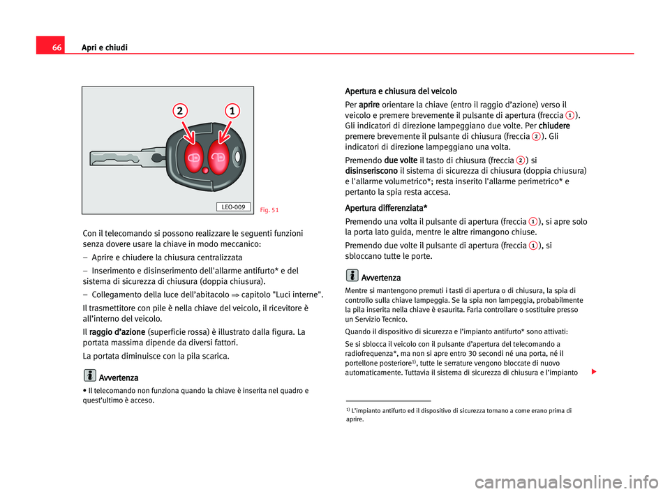 Seat Cordoba 2005 Manuale del proprietario (in Italian) Apri e chiudi66
Con il telecomando si possono realizzare le seguenti funzioni
senza dovere usare la chiave in modo meccanico:
– Aprire e chiudere la chiusura centralizzata
– Inserimento e disins Seat Cordoba 2005 Manuale del proprietario (in Italian) Apri e chiudi66
Con il telecomando si possono realizzare le seguenti funzioni
senza dovere usare la chiave in modo meccanico:
– Aprire e chiudere la chiusura centralizzata
– Inserimento e disins
