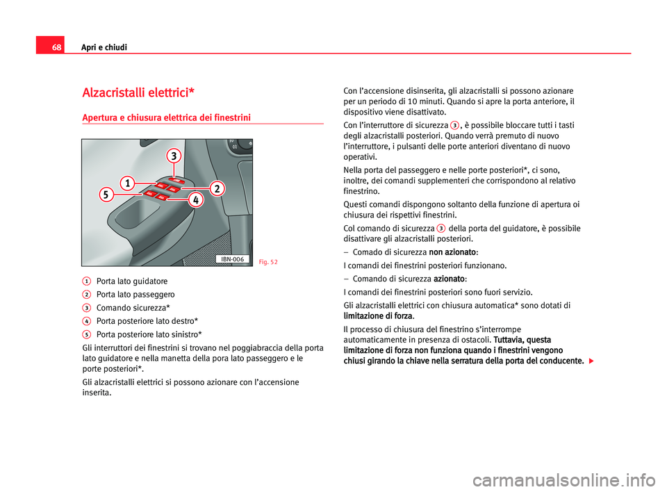 Seat Cordoba 2005 Manuale del proprietario (in Italian) Apri e chiudi68
A Al
lz
za
ac
cr
ri
is
st
ta
al
ll
li
i eel
le
et
tt
tr
ri
ic
ci
i*
*
Apertura e chiusura elettrica dei finestrini
1Porta lato guidatore
2Porta lato passeggero
3Comando sicurezza*
4Po Seat Cordoba 2005 Manuale del proprietario (in Italian) Apri e chiudi68
A Al
lz
za
ac
cr
ri
is
st
ta
al
ll
li
i eel
le
et
tt
tr
ri
ic
ci
i*
*
Apertura e chiusura elettrica dei finestrini
1Porta lato guidatore
2Porta lato passeggero
3Comando sicurezza*
4Po