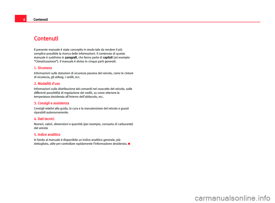 Seat Cordoba 2005  Manuale del proprietario (in Italian) Contenuti6
C Co
on
nt
te
en
nu
ut
ti
i
Il presente manuale è stato concepito in modo tale da rendere ilpiù
semplice possibile la ricerca delle informazioni. Il contenuto di questo
manuale è suddivi