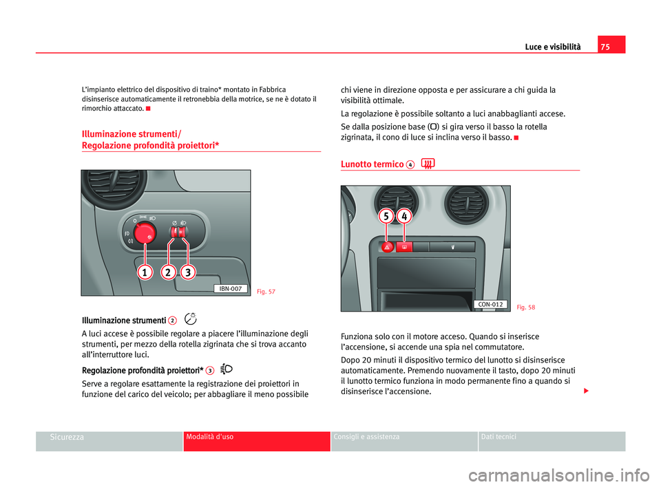 Seat Cordoba 2005 Manuale del proprietario (in Italian) Luce e visibilità75
SicurezzaModalità d'uso Consigli e assistenza Dati tecnici
L’impianto elettrico del dispositivo di traino* montato in Fabbrica
disinserisce automaticamente il retronebbia d Seat Cordoba 2005 Manuale del proprietario (in Italian) Luce e visibilità75
SicurezzaModalità d'uso Consigli e assistenza Dati tecnici
L’impianto elettrico del dispositivo di traino* montato in Fabbrica
disinserisce automaticamente il retronebbia d