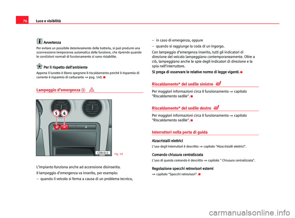Seat Cordoba 2005 Manuale del proprietario (in Italian) Luce e visibilità76
A
Av
vv
ve
er
rt
te
en
nz
za
a
Per evitare un possibile deterioramento della batteria, si può produrre una
sconnessione temporanea automatica della funzione, che riprende quando
Seat Cordoba 2005 Manuale del proprietario (in Italian) Luce e visibilità76
A
Av
vv
ve
er
rt
te
en
nz
za
a
Per evitare un possibile deterioramento della batteria, si può produrre una
sconnessione temporanea automatica della funzione, che riprende quando