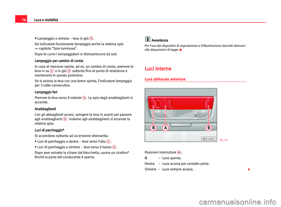 Seat Cordoba 2005 Manuale del proprietario (in Italian) Luce e visibilità78
•
•
Lampeggio a sinistra – leva in giù 2.
Ad indicatore funzionante lampeggia anche la relativa spia
⇒capitolo "Spie luminose".
Dopo le curve i lampeggiatori si Seat Cordoba 2005 Manuale del proprietario (in Italian) Luce e visibilità78
•
•
Lampeggio a sinistra – leva in giù 2.
Ad indicatore funzionante lampeggia anche la relativa spia
⇒capitolo "Spie luminose".
Dopo le curve i lampeggiatori si