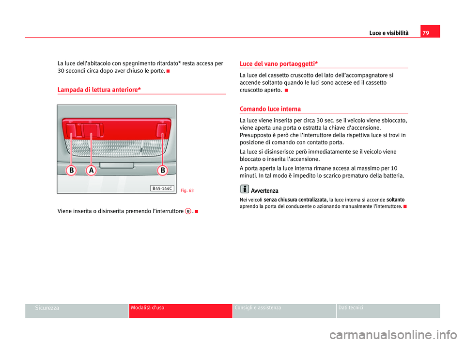 Seat Cordoba 2005 Manuale del proprietario (in Italian) Luce e visibilità79
SicurezzaModalità d'uso Consigli e assistenza Dati tecnici
La luce dell’abitacolo con spegnimento ritardato* resta accesa per
30 secondi circa dopo aver chiuso le porte.
K
Seat Cordoba 2005 Manuale del proprietario (in Italian) Luce e visibilità79
SicurezzaModalità d'uso Consigli e assistenza Dati tecnici
La luce dell’abitacolo con spegnimento ritardato* resta accesa per
30 secondi circa dopo aver chiuso le porte.
K