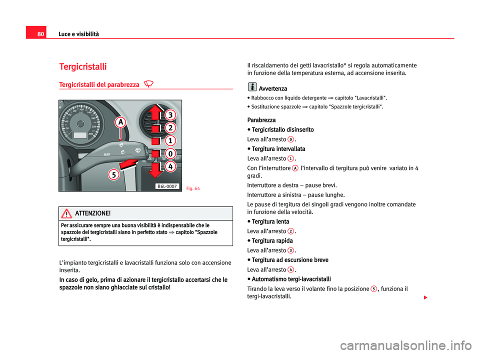 Seat Cordoba 2005 Manuale del proprietario (in Italian) Luce e visibilità80
T
Te
er
rg
gi
ic
cr
ri
is
st
ta
al
ll
li
i
Tergicristalli del parabrezza
L’impianto tergicristalli e lavacristalli funziona solo con accensione
inserita.
I In
n cca
as
so
o ddi
Seat Cordoba 2005 Manuale del proprietario (in Italian) Luce e visibilità80
T
Te
er
rg
gi
ic
cr
ri
is
st
ta
al
ll
li
i
Tergicristalli del parabrezza
L’impianto tergicristalli e lavacristalli funziona solo con accensione
inserita.
I In
n cca
as
so
o ddi