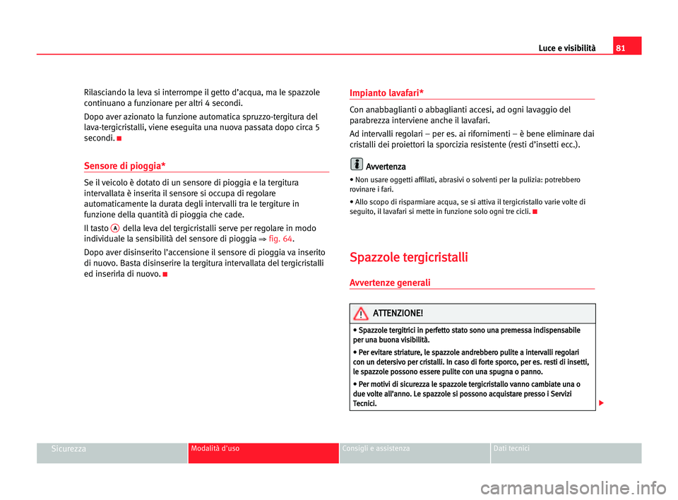 Seat Cordoba 2005 Manuale del proprietario (in Italian) Luce e visibilità81
SicurezzaModalità d'uso Consigli e assistenza Dati tecnici
Rilasciando la leva si interrompe il getto d’acqua, ma le spazzole
continuano a funzionare per altri 4 secondi.
D Seat Cordoba 2005 Manuale del proprietario (in Italian) Luce e visibilità81
SicurezzaModalità d'uso Consigli e assistenza Dati tecnici
Rilasciando la leva si interrompe il getto d’acqua, ma le spazzole
continuano a funzionare per altri 4 secondi.
D