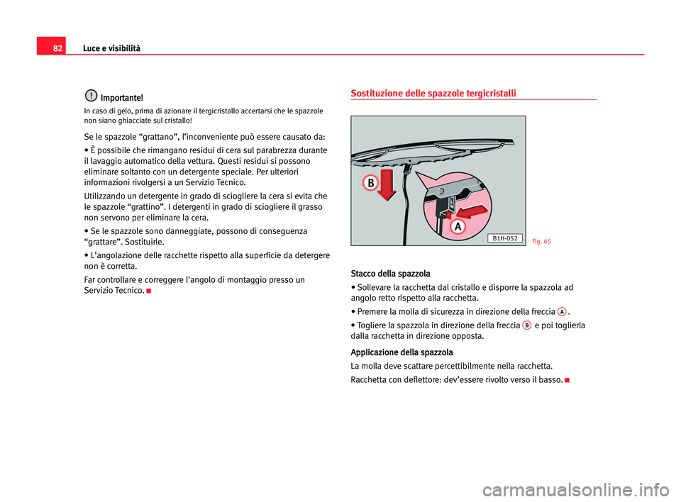 Seat Cordoba 2005 Manuale del proprietario (in Italian) Luce e visibilità82
I
Im
mp
po
or
rt
ta
an
nt
te
e!
!
In caso di gelo, prima di azionare il tergicristallo accertarsi che le spazzole
non siano ghiacciate sul cristallo!
Se le spazzole “grattano” Seat Cordoba 2005 Manuale del proprietario (in Italian) Luce e visibilità82
I
Im
mp
po
or
rt
ta
an
nt
te
e!
!
In caso di gelo, prima di azionare il tergicristallo accertarsi che le spazzole
non siano ghiacciate sul cristallo!
Se le spazzole “grattano”