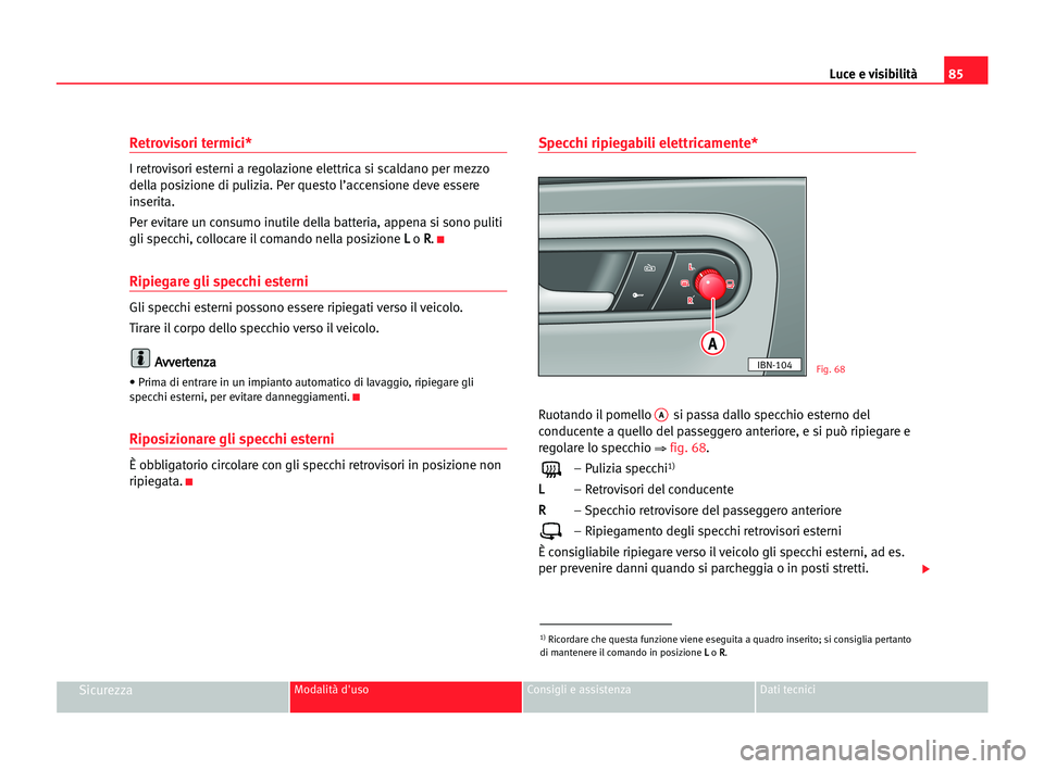 Seat Cordoba 2005 Manuale del proprietario (in Italian) Luce e visibilità85
SicurezzaModalità d'uso Consigli e assistenza Dati tecnici
Retrovisori termici*
I retrovisori esterni a regolazione elettrica si scaldano per mezzo
della posizione di pulizia Seat Cordoba 2005 Manuale del proprietario (in Italian) Luce e visibilità85
SicurezzaModalità d'uso Consigli e assistenza Dati tecnici
Retrovisori termici*
I retrovisori esterni a regolazione elettrica si scaldano per mezzo
della posizione di pulizia