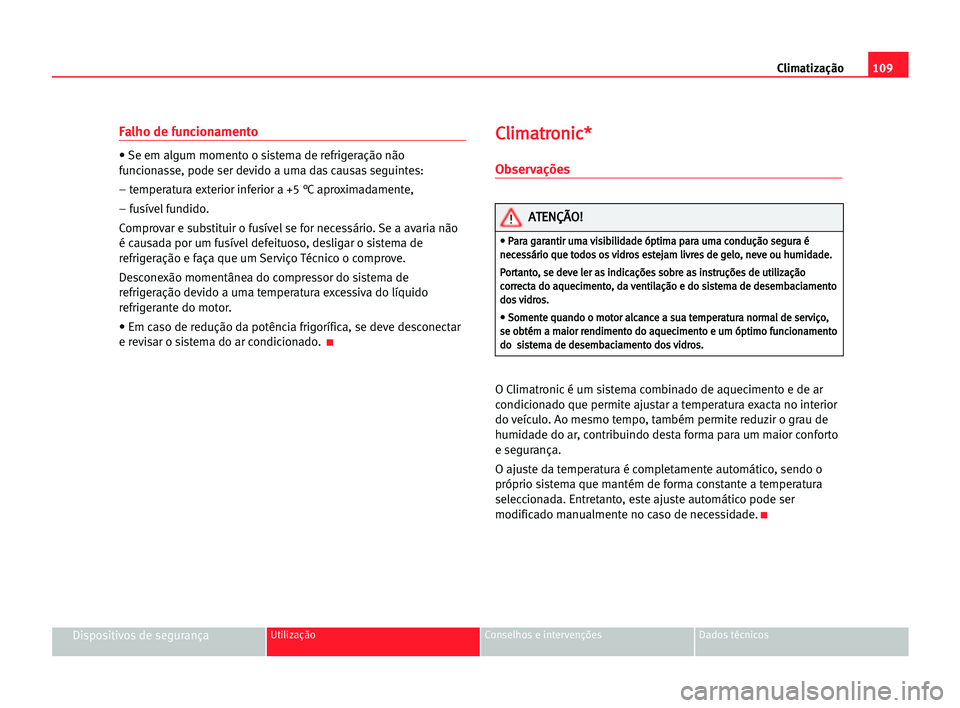 Seat Cordoba 2005  Manual do proprietário (in Portuguese)  Climatização109
Dispositivos de segurançaUtilização Conselhos e intervenções Dados técnicos
Falho de funcionamento
• Se em algum momento o sistema de refrigeração não
funcionasse, pode se