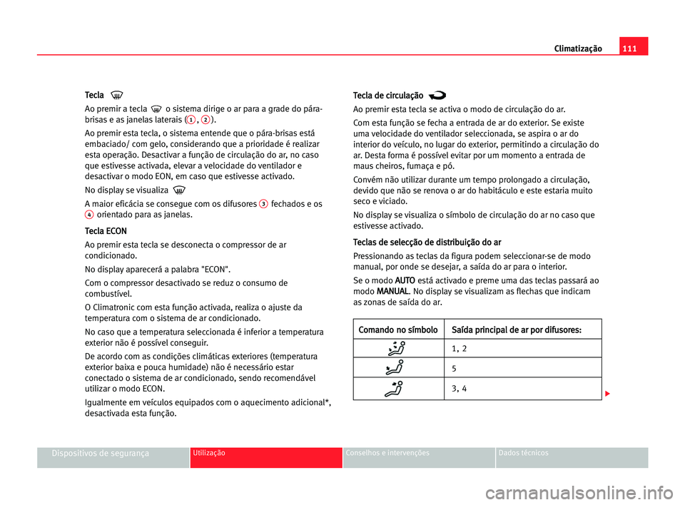 Seat Cordoba 2005  Manual do proprietário (in Portuguese)  Climatização111
Dispositivos de segurançaUtilização Conselhos e intervenções Dados técnicos
T Te
ec
cl
la
a 
Ao premir a tecla  o sistema dirige o ar para a grade do pára-
brisas e as janelas