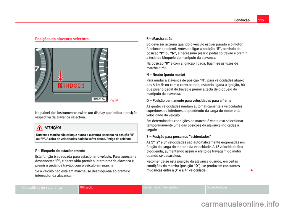 Seat Cordoba 2005  Manual do proprietário (in Portuguese)  Condução115
Dispositivos de segurançaUtilização Conselhos e intervenções Dados técnicos
Posições da alavanca selectora 
No painel dos instrumentos existe um display que indica a posição
re