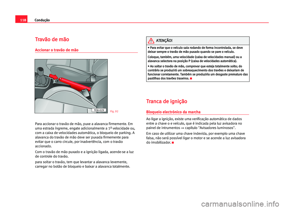 Seat Cordoba 2005  Manual do proprietário (in Portuguese)  Condução118
T Tr
ra
av
vã
ão
o dde
e mmã
ão
o
Accionar o travão de mão
Para accionar o travão de mão, puxe a alavanca firmemente. Em
uma estrada íngreme, engate adicionalmente a 1ª velocid