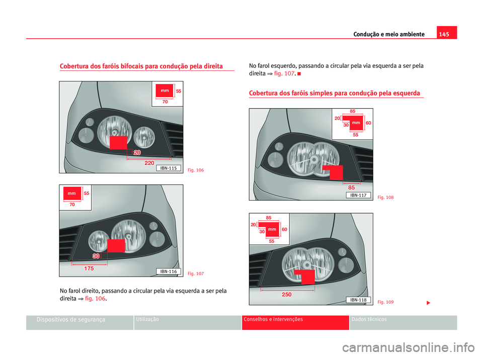 Seat Cordoba 2005 Manual do proprietário (in Portuguese) 145 Condução e meio ambiente
Dispositivos de segurançaUtilização Conselhos e intervenções Dados técnicos
Cobertura dos faróis bifocais para condução pela direita
No farol direito, passando Seat Cordoba 2005 Manual do proprietário (in Portuguese) 145 Condução e meio ambiente
Dispositivos de segurançaUtilização Conselhos e intervenções Dados técnicos
Cobertura dos faróis bifocais para condução pela direita
No farol direito, passando