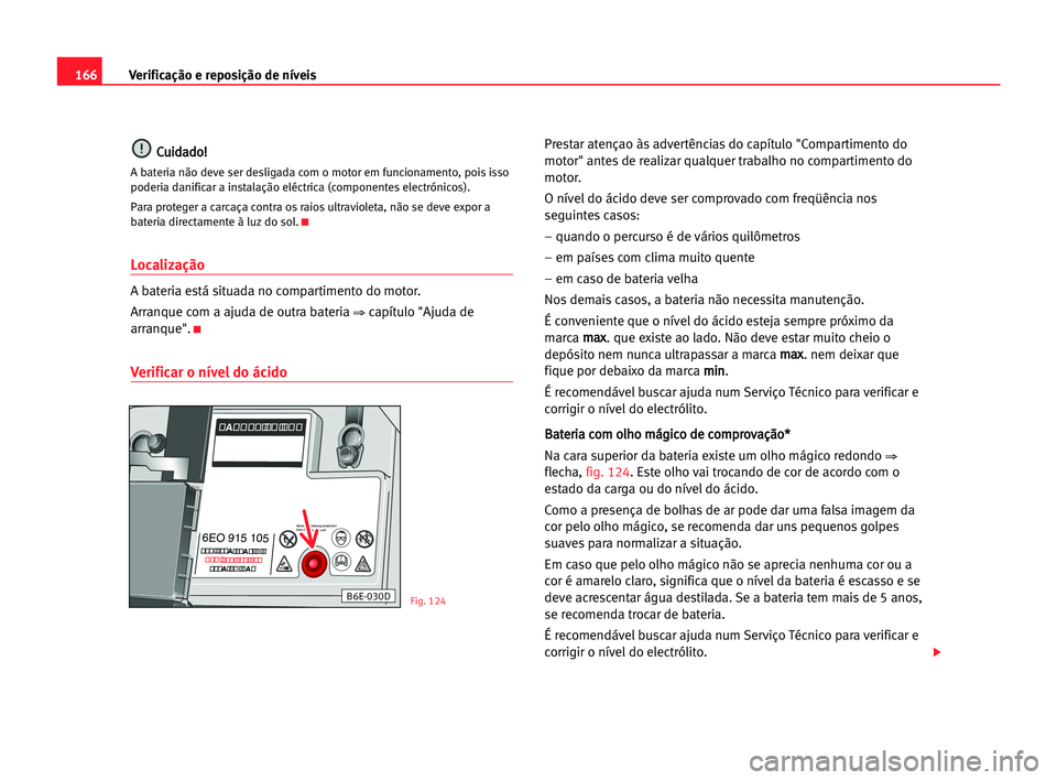 Seat Cordoba 2005  Manual do proprietário (in Portuguese)  166Verificação e reposição de níveis
C
Cu
ui
id
da
ad
do
o!
!
A bateria não deve ser desligada com o motor em funcionamento, pois isso
poderia danificar a instalação eléctrica (componentes el