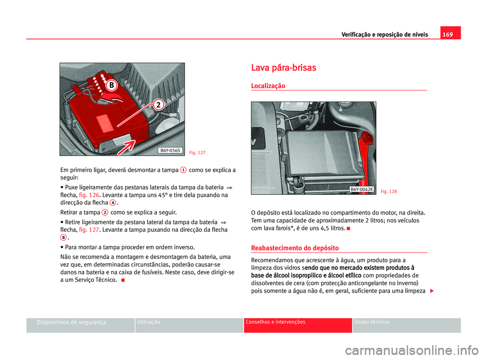 Seat Cordoba 2005  Manual do proprietário (in Portuguese)  169 Verificação e reposição de níveis
Dispositivos de segurançaUtilização Conselhos e intervenções Dados técnicos
Em primeiro ligar, deverá desmontar a tampa 1como se explica a
seguir:
•