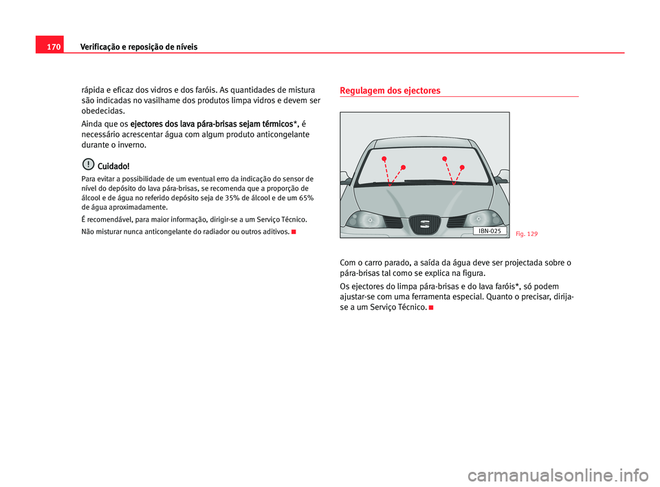 Seat Cordoba 2005  Manual do proprietário (in Portuguese)  170Verificação e reposição de níveis
rápida e eficaz dos vidros e dos faróis. As quantidades de mistura
são indicadas no vasilhame dos produtos limpa vidros e devem ser
obedecidas.
Ainda que o