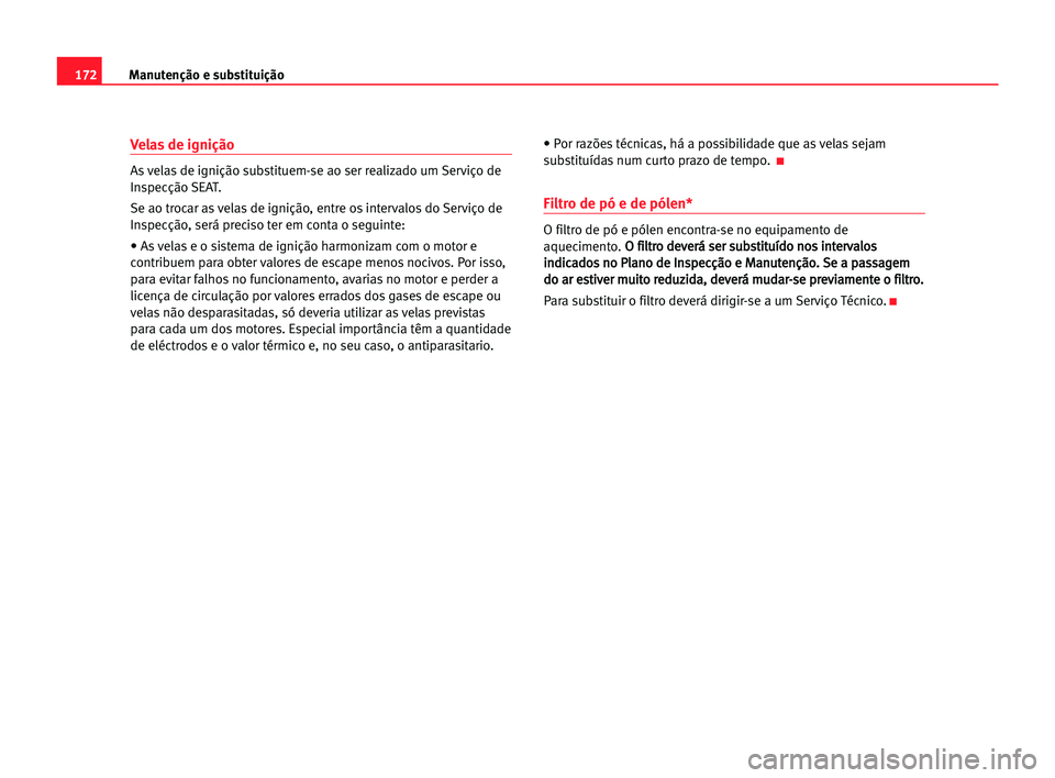 Seat Cordoba 2005  Manual do proprietário (in Portuguese)  172Manutenção e substituição
Velas de ignição
As velas de ignição substituem-se ao ser realizado um Serviço de
Inspecção SEAT.
Se ao trocar as velas de ignição, entre os intervalos do Ser