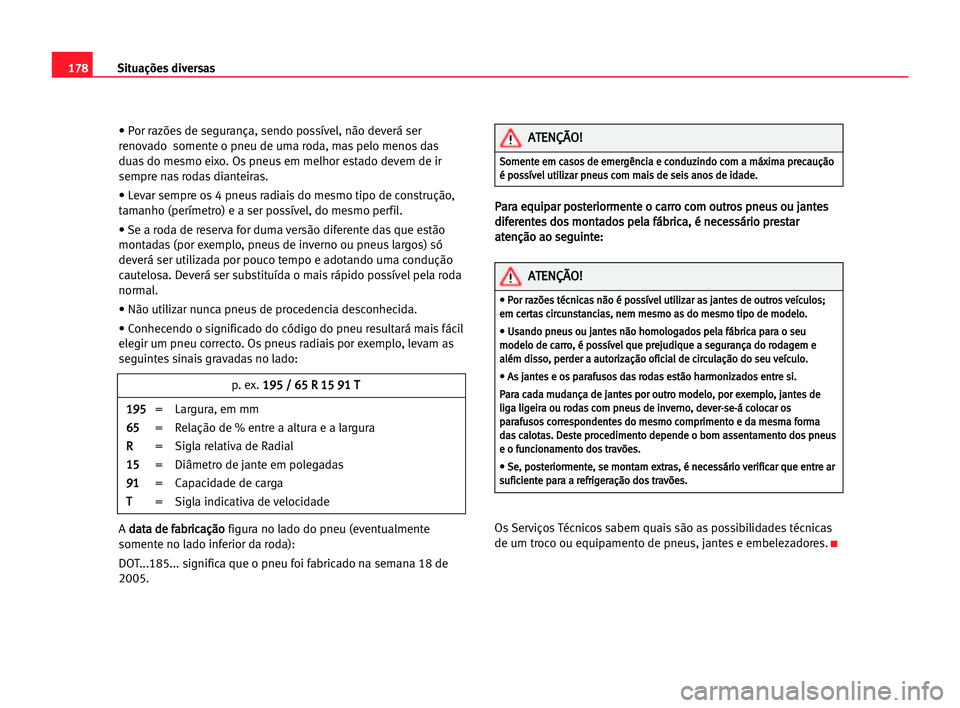 Seat Cordoba 2005  Manual do proprietário (in Portuguese)  178Situações diversas
• Por razões de segurança, sendo possível, não deverá ser
renovado  somente o pneu de uma roda, mas pelo menos das
duas do mesmo eixo. Os pneus em melhor estado devem de