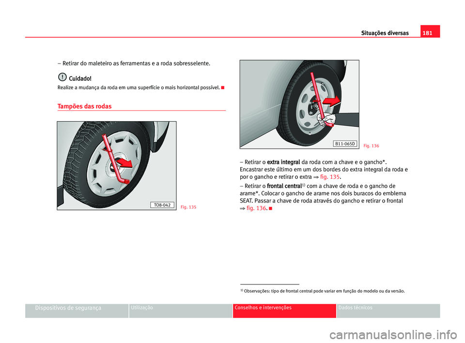 Seat Cordoba 2005 Manual do proprietário (in Portuguese) 181 Situações diversas
Dispositivos de segurançaUtilização Conselhos e intervenções Dados técnicos
– Retirar do maleteiro as ferramentas e a roda sobresselente.
C Cu
ui
id
da
ad
do
o!
!
Real Seat Cordoba 2005 Manual do proprietário (in Portuguese) 181 Situações diversas
Dispositivos de segurançaUtilização Conselhos e intervenções Dados técnicos
– Retirar do maleteiro as ferramentas e a roda sobresselente.
C Cu
ui
id
da
ad
do
o!
!
Real