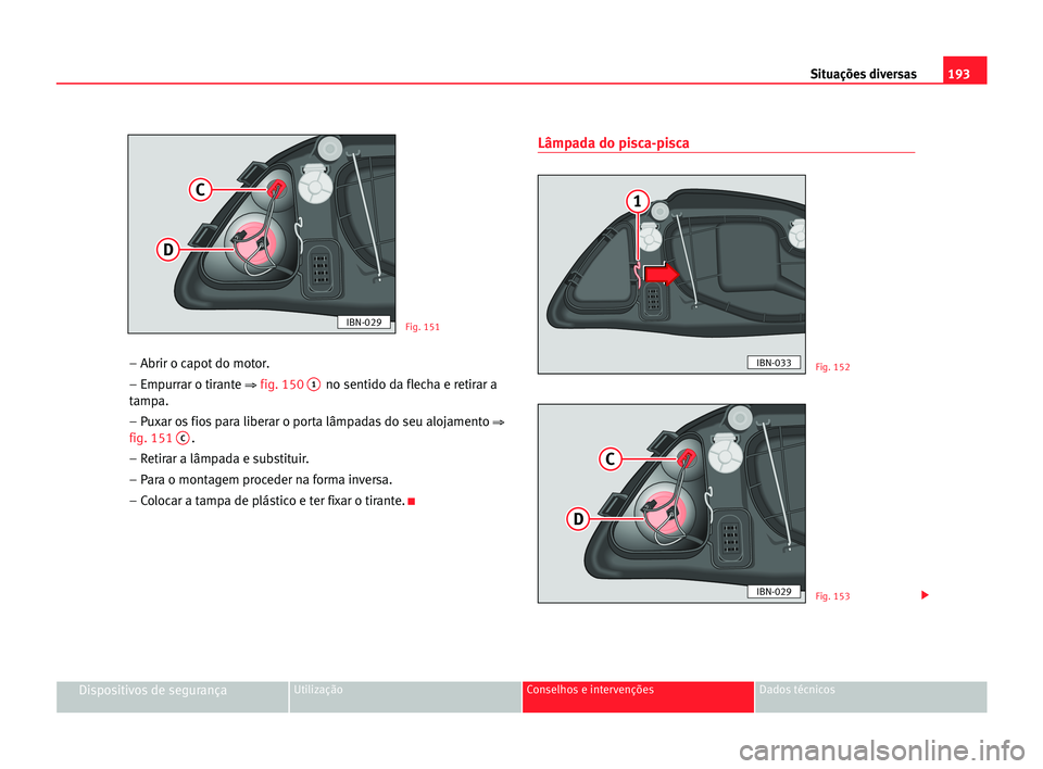 Seat Cordoba 2005  Manual do proprietário (in Portuguese)  193 Situações diversas
Dispositivos de segurançaUtilização Conselhos e intervenções Dados técnicos
– Abrir o capot do motor.
– Empurrar o tirante 
⇒fig. 1501no sentido da flecha e retira