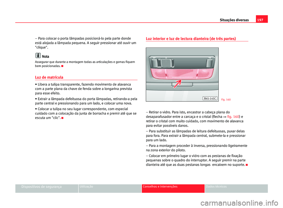Seat Cordoba 2005  Manual do proprietário (in Portuguese)  197 Situações diversas
Dispositivos de segurançaUtilização Conselhos e intervenções Dados técnicos
– Para colocar o porta lâmpadas posicioná-lo pela parte donde
está alojada a lâmpada pe