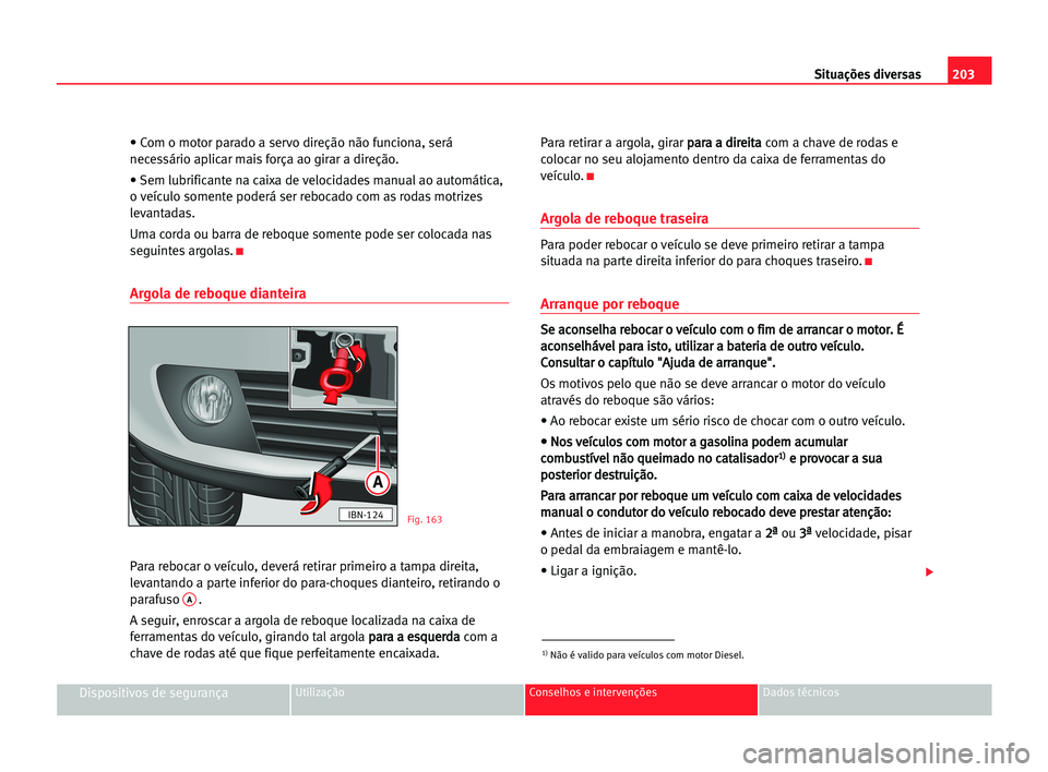 Seat Cordoba 2005  Manual do proprietário (in Portuguese)  203 Situações diversas
Dispositivos de segurançaUtilização Conselhos e intervenções Dados técnicos
• Com o motor parado a servo direção não funciona, será
necessário aplicar mais força
