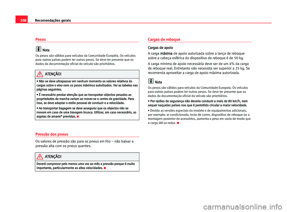 Seat Cordoba 2005  Manual do proprietário (in Portuguese)  208Recomendações gerais
Pesos
N
No
ot
ta
a
Os pesos são válidos para veículos da Comunidade Européia. Os veículos
para outros países podem ter outros pesos. Se deve ter presente que os
dados d