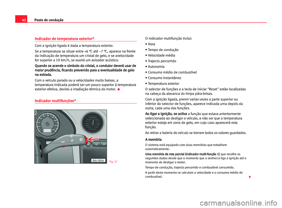 Seat Cordoba 2005 Manual do proprietário (in Portuguese) Posto de condução42
Indicador de temperatura exterior*
Com a ignição ligada é dada a temperatura exterior.
Se a temperatura se situar entre +6 °C até –7 °C, aparece na frente
da indicação Seat Cordoba 2005 Manual do proprietário (in Portuguese) Posto de condução42
Indicador de temperatura exterior*
Com a ignição ligada é dada a temperatura exterior.
Se a temperatura se situar entre +6 °C até –7 °C, aparece na frente
da indicação
