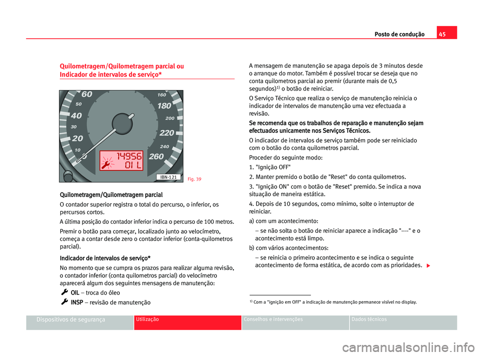 Seat Cordoba 2005 Manual do proprietário (in Portuguese) Posto de condução45
Dispositivos de segurançaUtilização Conselhos e intervenções Dados técnicos
Quilometragem/Quilometragem parcial ou
Indicador de intervalos de serviço*
Q Qu
ui
il
lo
om
me Seat Cordoba 2005 Manual do proprietário (in Portuguese) Posto de condução45
Dispositivos de segurançaUtilização Conselhos e intervenções Dados técnicos
Quilometragem/Quilometragem parcial ou
Indicador de intervalos de serviço*
Q Qu
ui
il
lo
om
me
