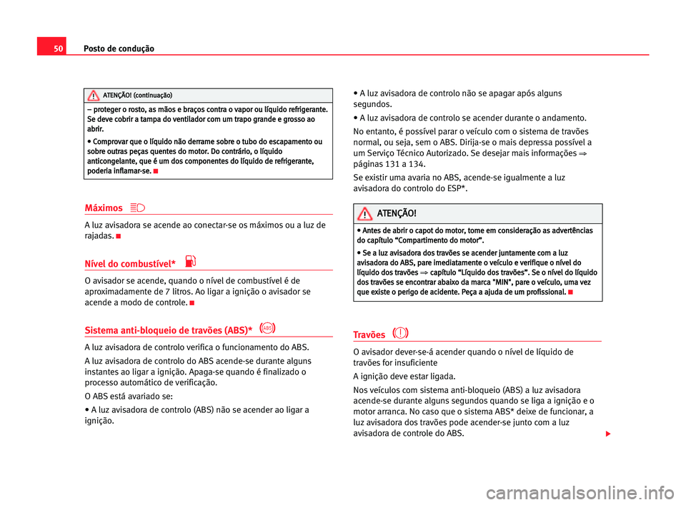 Seat Cordoba 2005  Manual do proprietário (in Portuguese)  Posto de condução50
Máximos
A luz avisadora se acende ao conectar-se os máximos ou a luz de
rajadas.
K
Nível do combustível* 
O avisador se acende, quando o nível de combustível é de
aproxima