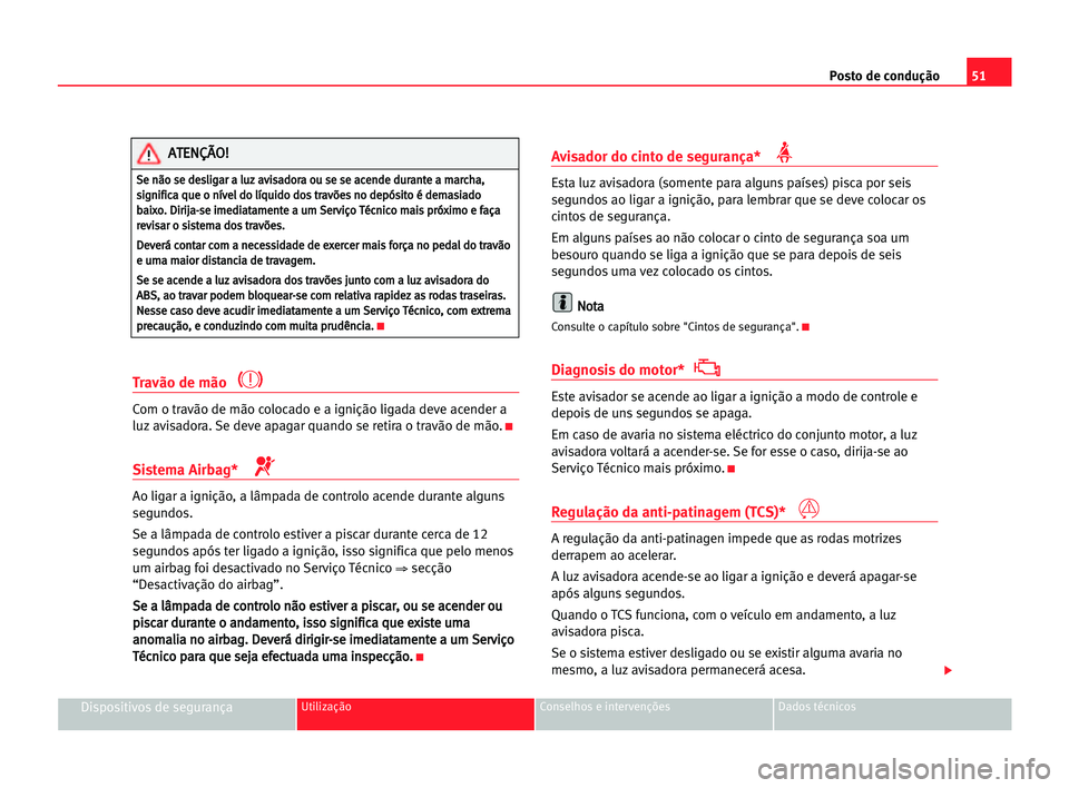 Seat Cordoba 2005  Manual do proprietário (in Portuguese)  Posto de condução51
Dispositivos de segurançaUtilização Conselhos e intervenções Dados técnicos
Travão de mão 
Com o travão de mão colocado e a ignição ligada deve acender a
luz avisador