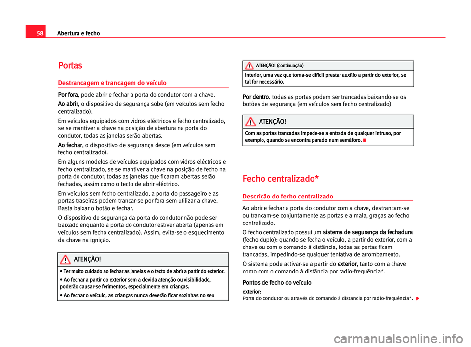 Seat Cordoba 2005  Manual do proprietário (in Portuguese)  Abertura e fecho58
P Po
or
rt
ta
as
s
Destrancagem e trancagem do veículo
P
Po
or
r ffo
or
ra
a
, pode abrir e fechar a porta do condutor com a chave.
A Ao
o aab
br
ri
ir
r
, o dispositivo de seguran